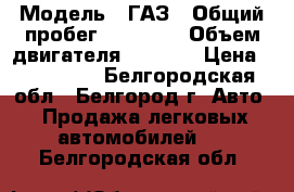  › Модель ­ ГАЗ › Общий пробег ­ 89 000 › Объем двигателя ­ 2 700 › Цена ­ 200 000 - Белгородская обл., Белгород г. Авто » Продажа легковых автомобилей   . Белгородская обл.